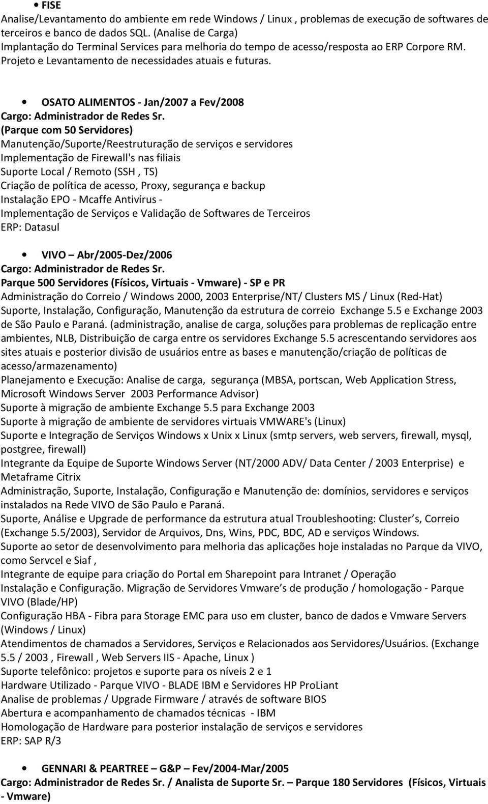 OSATO ALIMENTOS - Jan/2007 a Fev/2008 (Parque com 50 Servidores) Manutenção/Suporte/Reestruturação de serviços e servidores Implementação de Firewall's nas filiais Suporte Local / Remoto (SSH, TS)