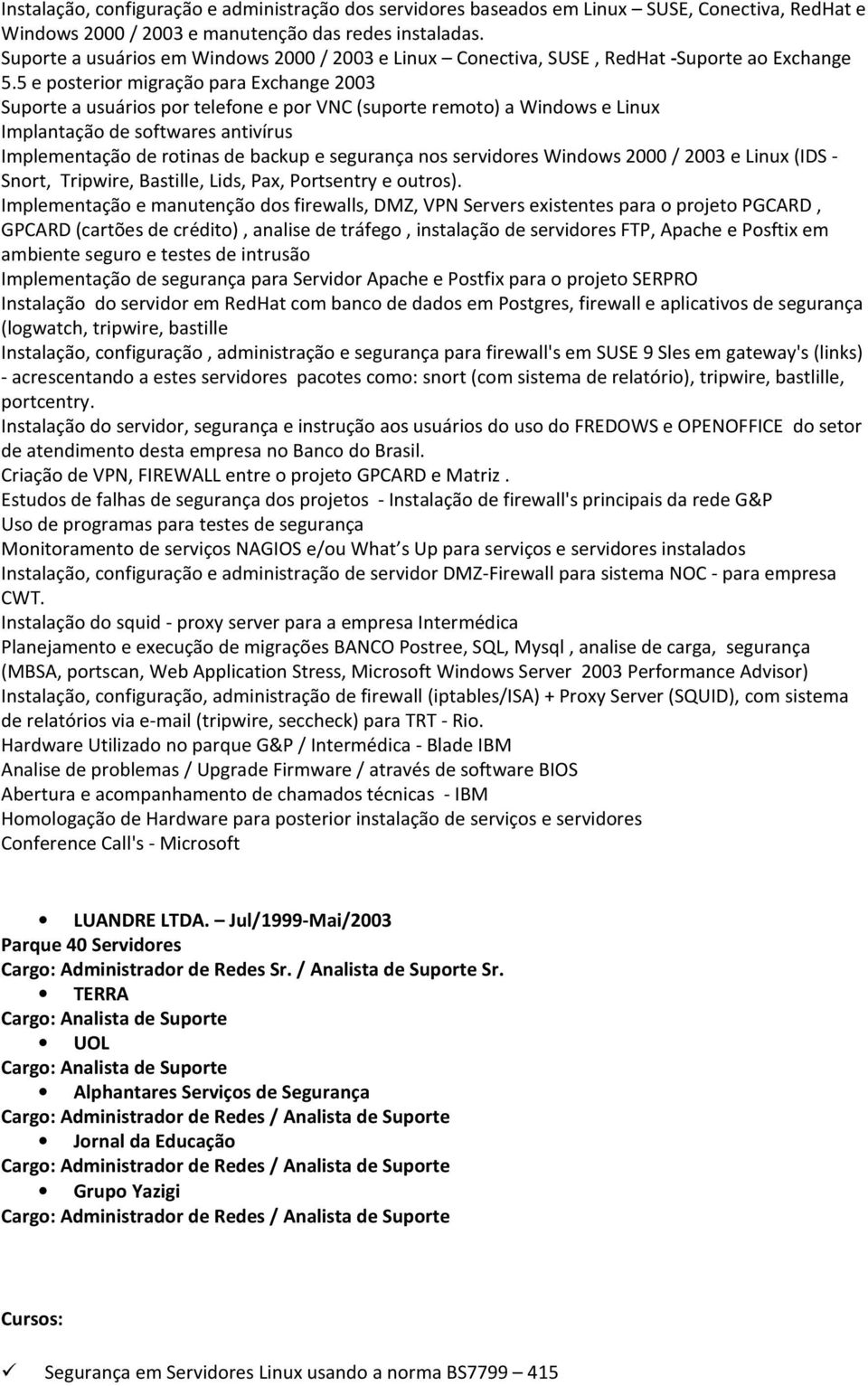 5 e posterior migração para Exchange 2003 Suporte a usuários por telefone e por VNC (suporte remoto) a Windows e Linux Implantação de softwares antivírus Implementação de rotinas de backup e