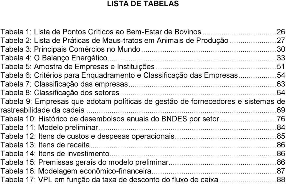 .. 54 Tabela 7: Classificação das empresas... 63 Tabela 8: Classificação dos setores... 64 Tabela 9: Empresas que adotam políticas de gestão de fornecedores e sistemas de rastreabilidade da cadeia.