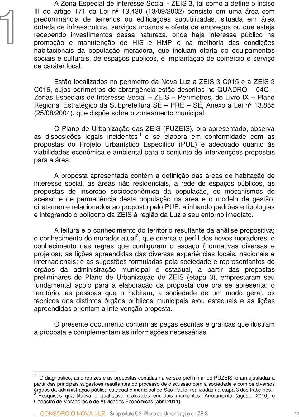 recebendo investimentos dessa natureza, onde haja interesse público na promoção e manutenção de HIS e HMP e na melhoria das condições habitacionais da população moradora, que incluam oferta de