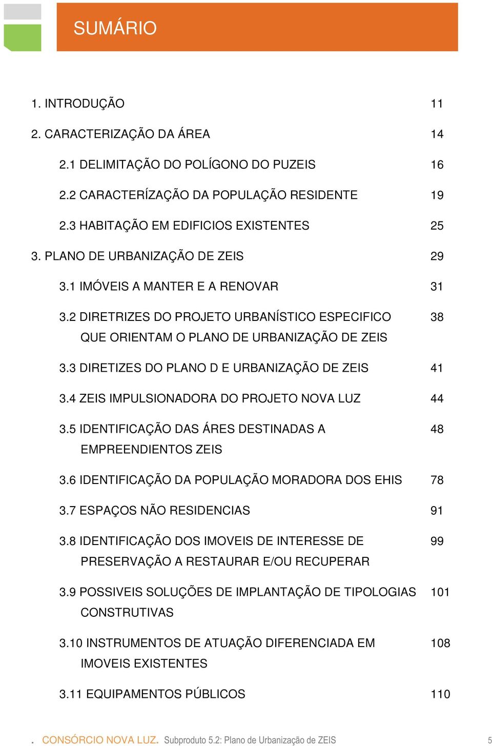 3 DIRETIZES DO PLANO D E URBANIZAÇÃO DE ZEIS 41 3.4 ZEIS IMPULSIONADORA DO PROJETO NOVA LUZ 44 3.5 IDENTIFICAÇÃO DAS ÁRES DESTINADAS A EMPREENDIENTOS ZEIS 48 3.