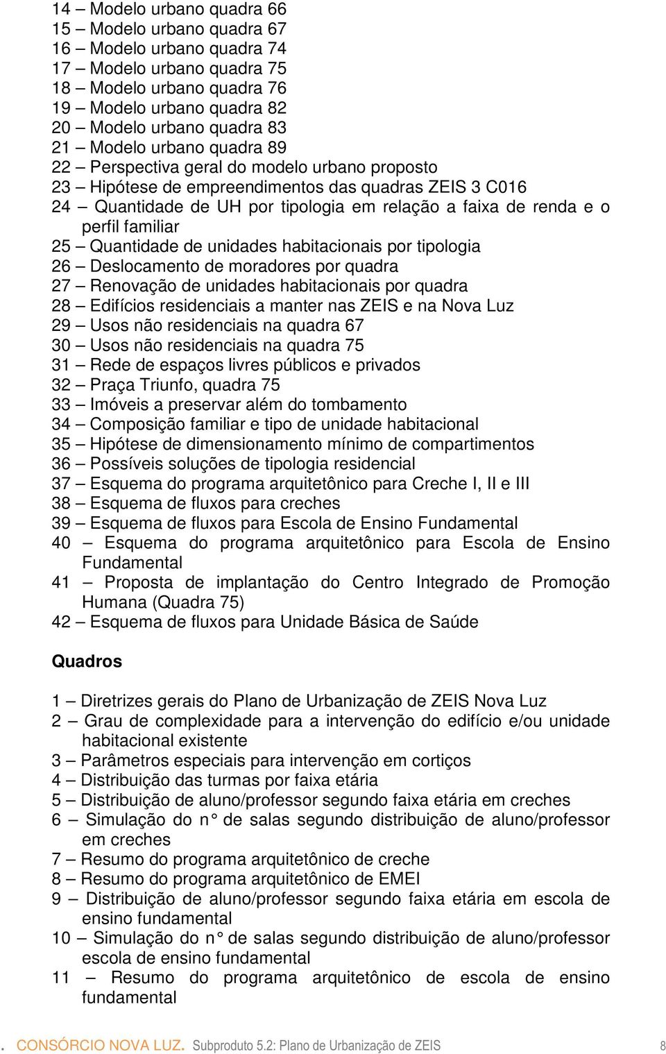 familiar 25 Quantidade de unidades habitacionais por tipologia 26 Deslocamento de moradores por quadra 27 Renovação de unidades habitacionais por quadra 28 Edifícios residenciais a manter nas ZEIS e