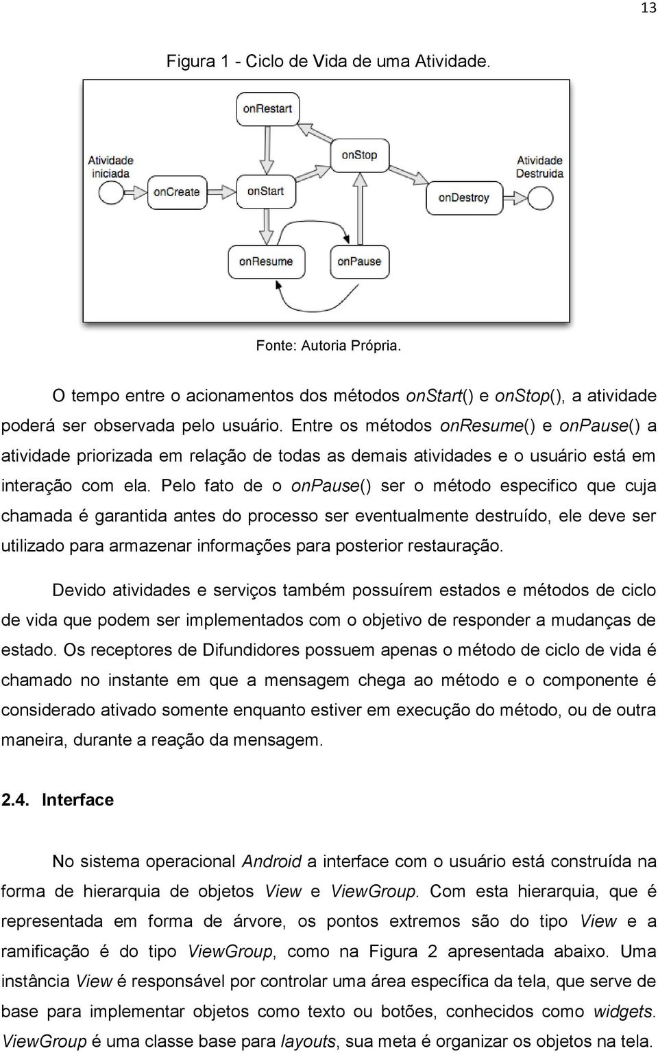 Pelo fato de o onpause() ser o método especifico que cuja chamada é garantida antes do processo ser eventualmente destruído, ele deve ser utilizado para armazenar informações para posterior