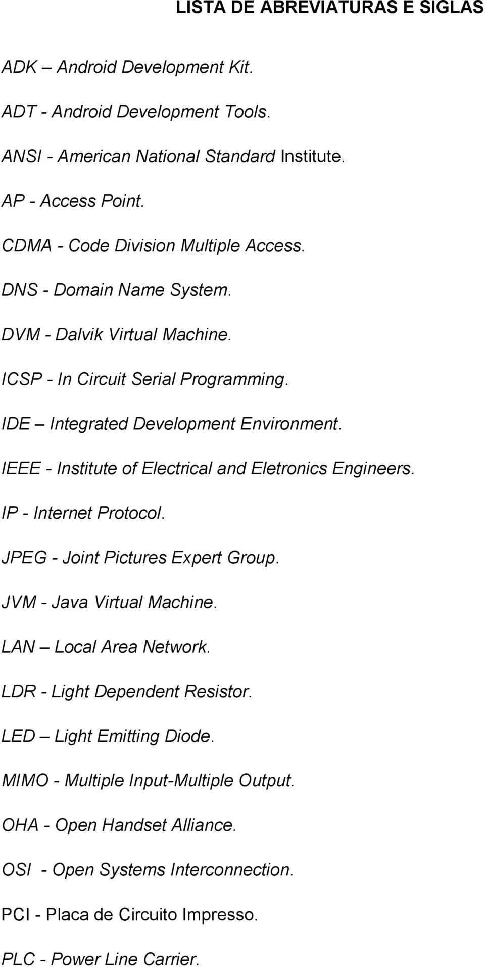 IEEE - Institute of Electrical and Eletronics Engineers. IP - Internet Protocol. JPEG - Joint Pictures Expert Group. JVM - Java Virtual Machine. LAN Local Area Network.