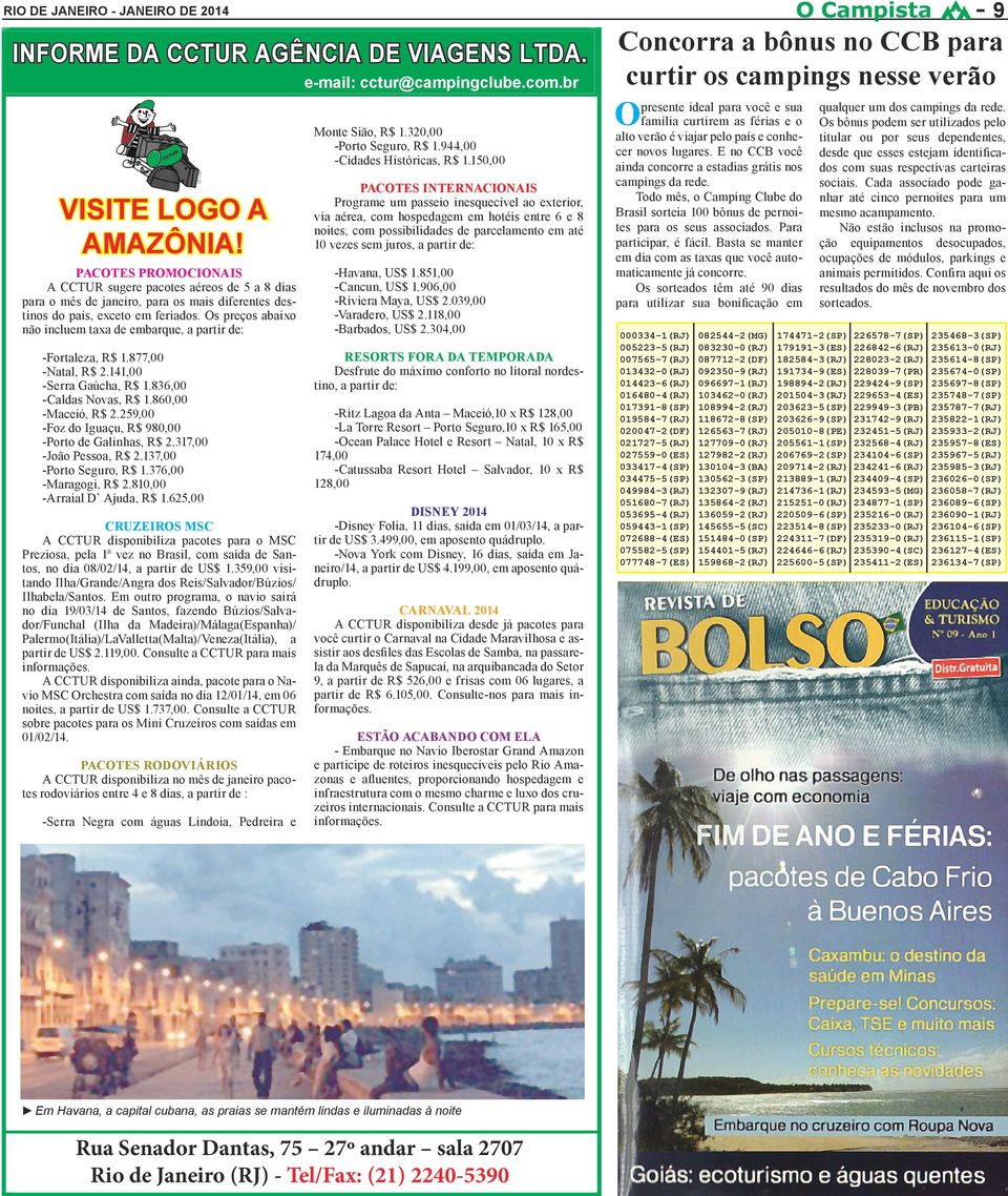 Os preços abaixo não incluem taxa de embarque, a partir de: -Fortaleza, R$ 1.877,00 -Natal, R$ 2.141,00 -Serra Gaúcha, R$ 1.836,00 -Caldas Novas, R$ 1.860,00 -Maceió, R$ 2.