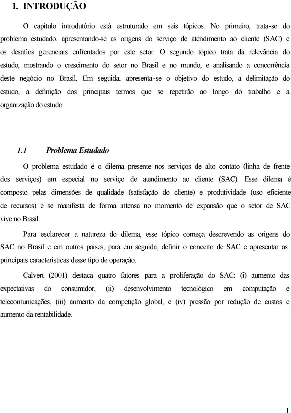 O segundo tópico trata da relevância do estudo, mostrando o crescimento do setor no Brasil e no mundo, e analisando a concorrência deste negócio no Brasil.