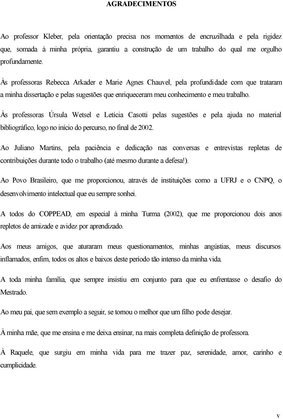 Às professoras Úrsula Wetsel e Letícia Casotti pelas sugestões e pela ajuda no material bibliográfico, logo no início do percurso, no final de 2002.