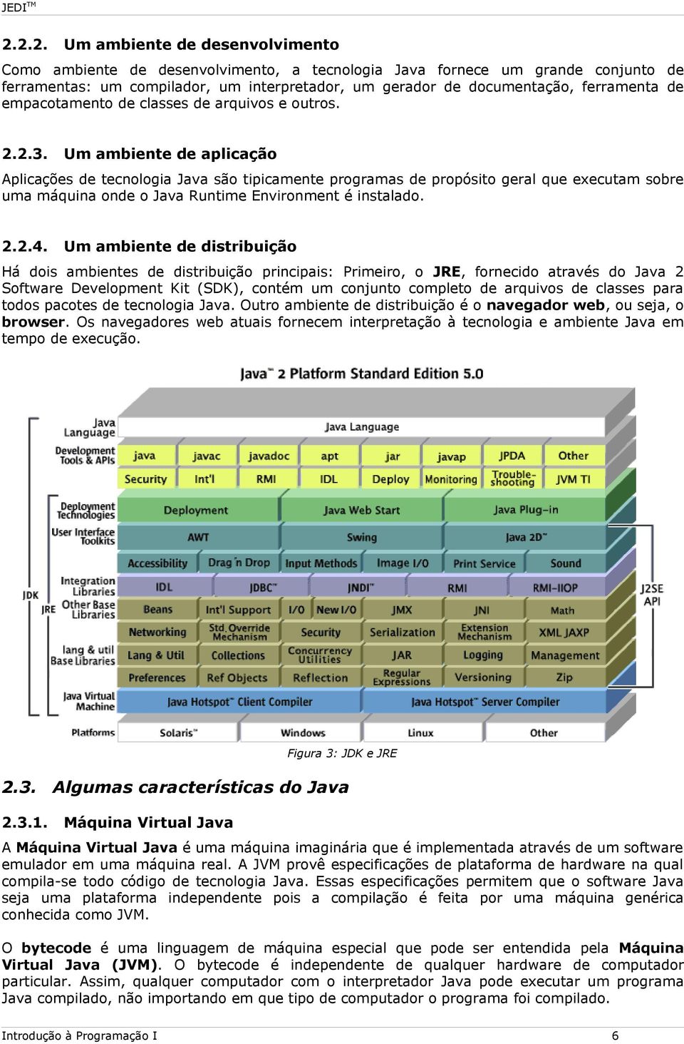 Um ambiente de aplicação Aplicações de tecnologia Java são tipicamente programas de propósito geral que executam sobre uma máquina onde o Java Runtime Environment é instalado. 2.2.4.