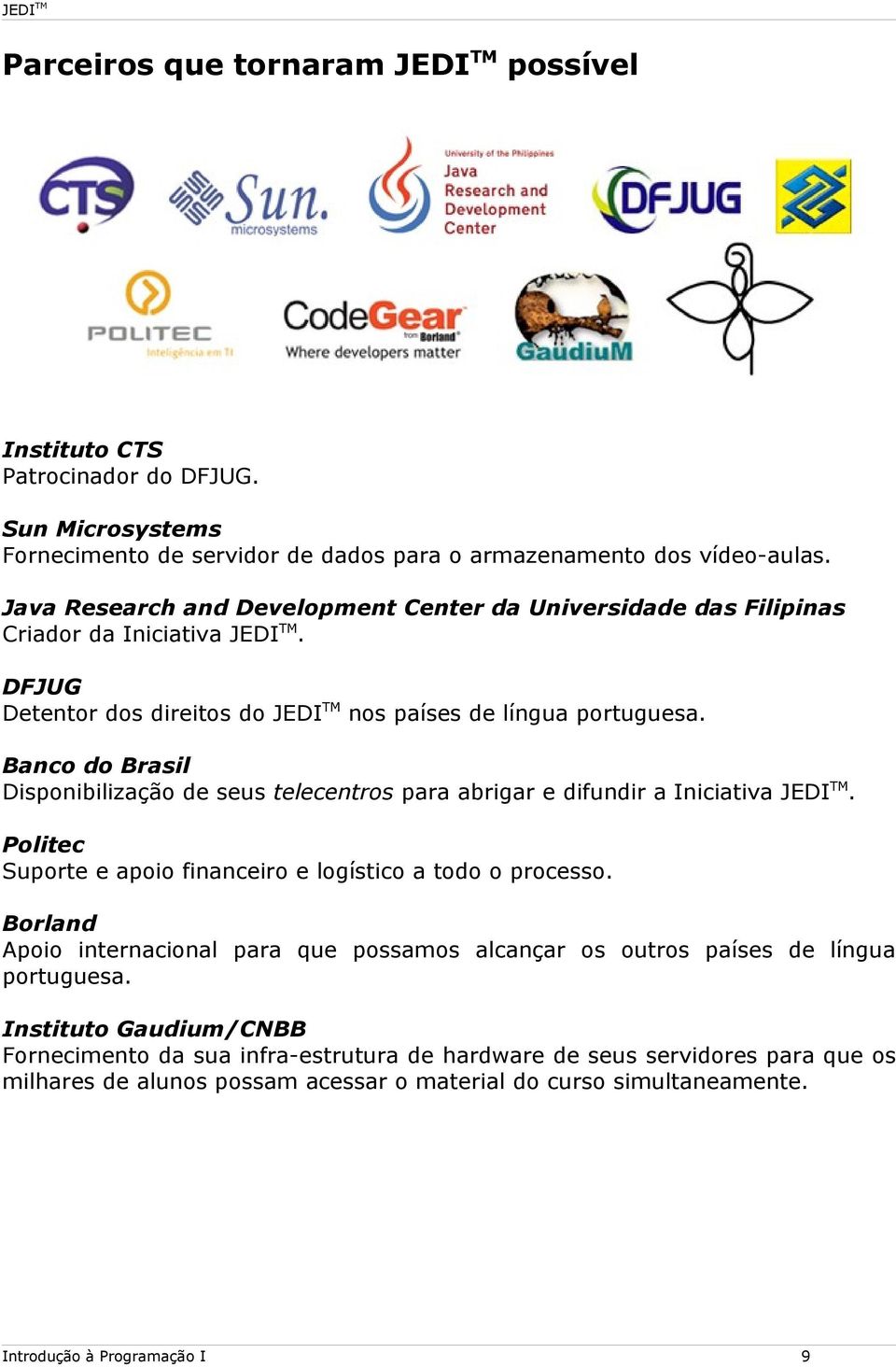 Banco do Brasil Disponibilização de seus telecentros para abrigar e difundir a Iniciativa JEDI TM. Politec Suporte e apoio financeiro e logístico a todo o processo.