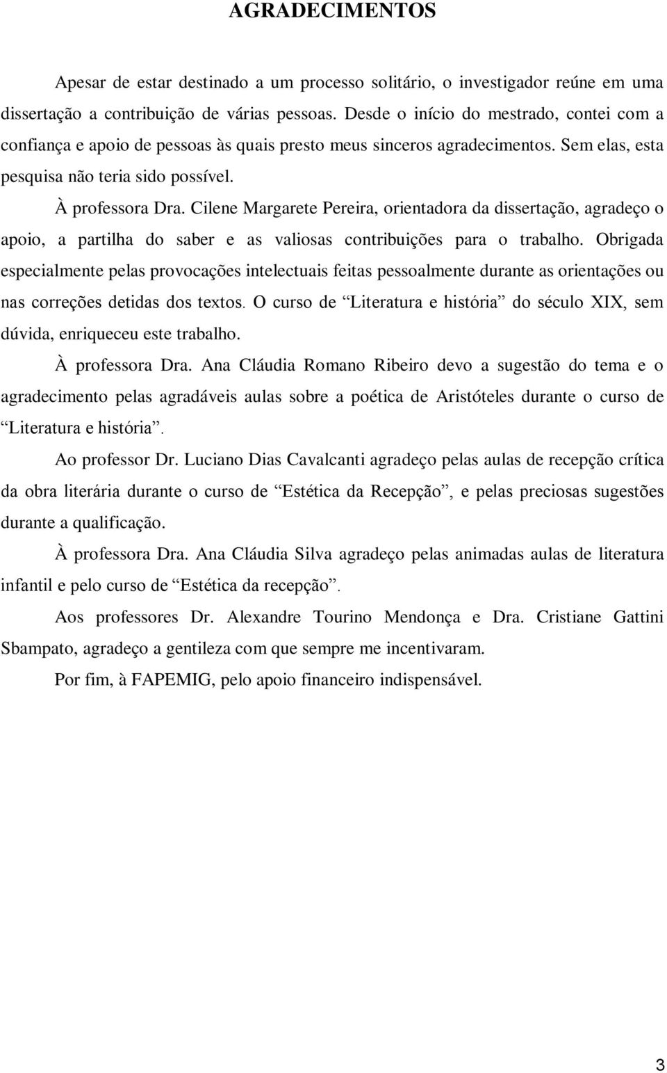 Cilene Margarete Pereira, orientadora da dissertação, agradeço o apoio, a partilha do saber e as valiosas contribuições para o trabalho.