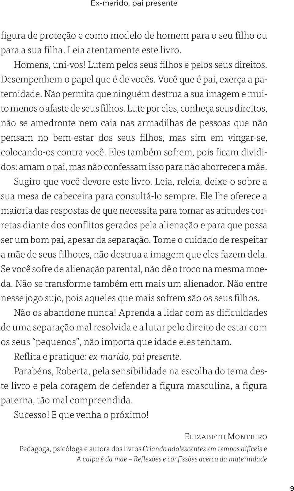 Lute por eles, conheça seus direitos, não se amedronte nem caia nas armadilhas de pessoas que não pensam no bem estar dos seus filhos, mas sim em vingar se, colocando os contra você.