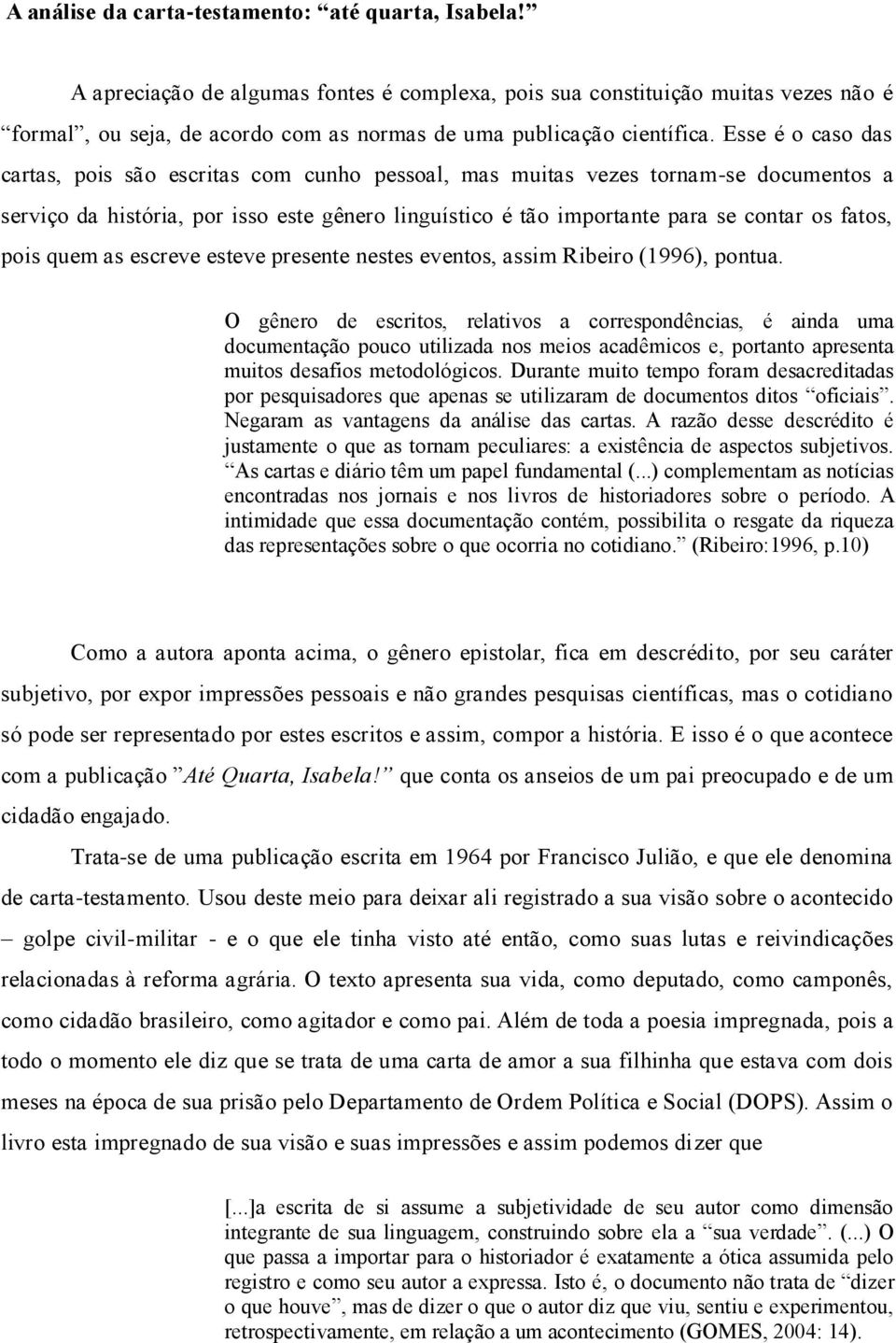 Esse é o caso das cartas, pois são escritas com cunho pessoal, mas muitas vezes tornam-se documentos a serviço da história, por isso este gênero linguístico é tão importante para se contar os fatos,