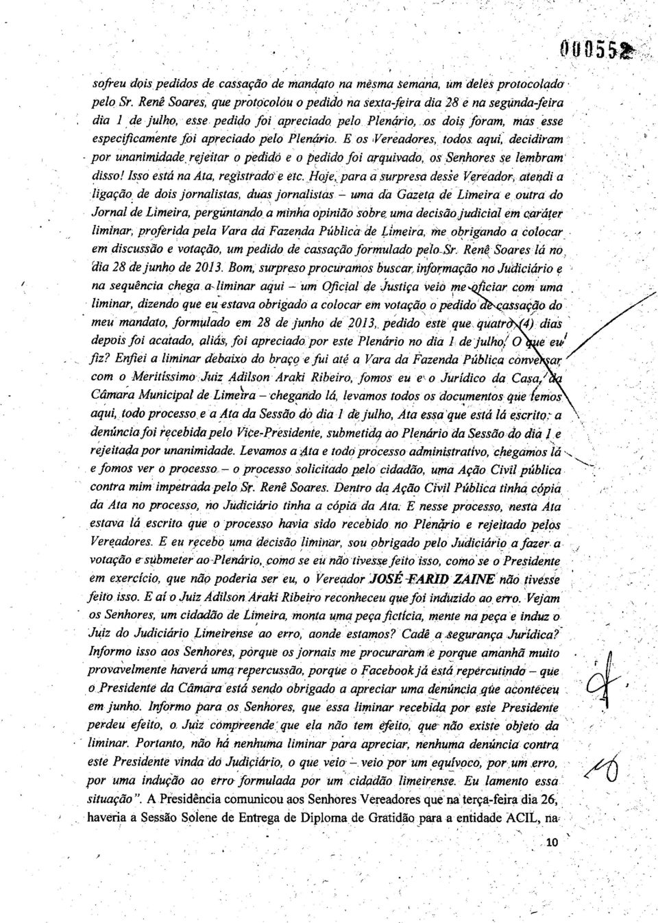 Plenário. E os,vereadores, todos aqui, decidiram - por unanimidade, rejeitar o pedido e o pedido foi arquivado, os Senhores se lembram disso! Isso está na Ata, registrado e etc.