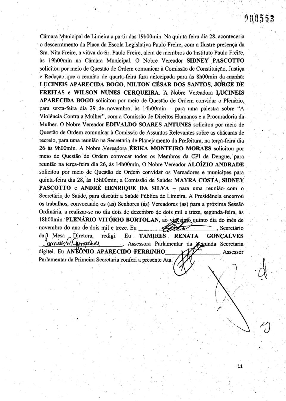 O Nobre Vereador SIDNEY PASCOTTO solicitou por meio de Questão de Ordem comunicar à Comissão de Constituição, Justiça e Redação que a reunião de quarta-feira fora antecipada para às 8h00min da,