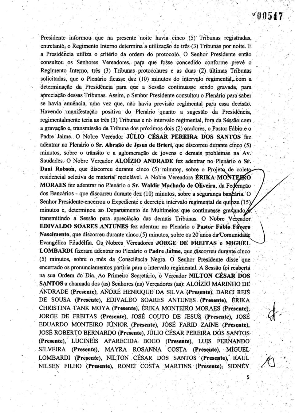 O Senhor Presidente então consultou os Senhores Vereadores, para que fosse concedido conforme prevê o Regimento Interno, três (3) Tribunas protocolares e as duas (2) últimas Tribunas solicitadas, que