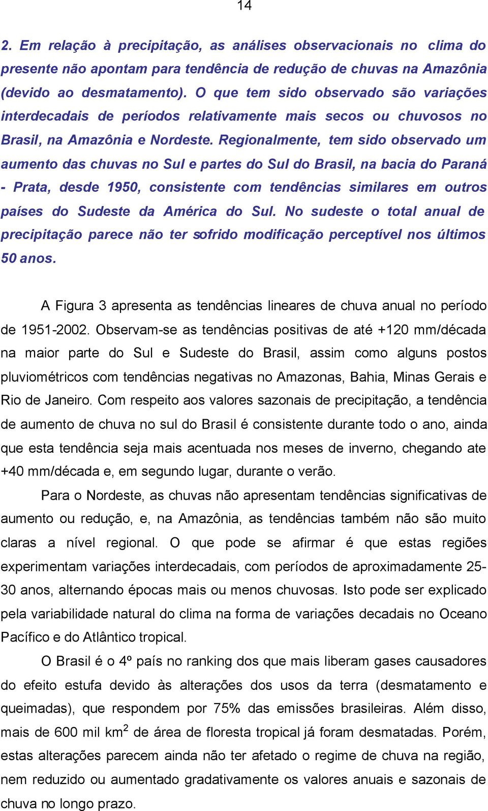 Regionalmente, tem sido observado um aumento das chuvas no Sul e partes do Sul do Brasil, na bacia do Paraná - Prata, desde 1950, consistente com tendências similares em outros países do Sudeste da