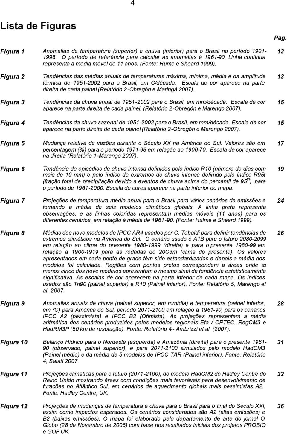 13 Figura 2 Figura 3 Figura 4 Figura 5 Figura 6 Figura 7 Figura 8 Figura 9 Tendências das médias anuais de temperaturas máxima, mínima, média e da amplitude térmica de 1951-2002 para o Brasil, em