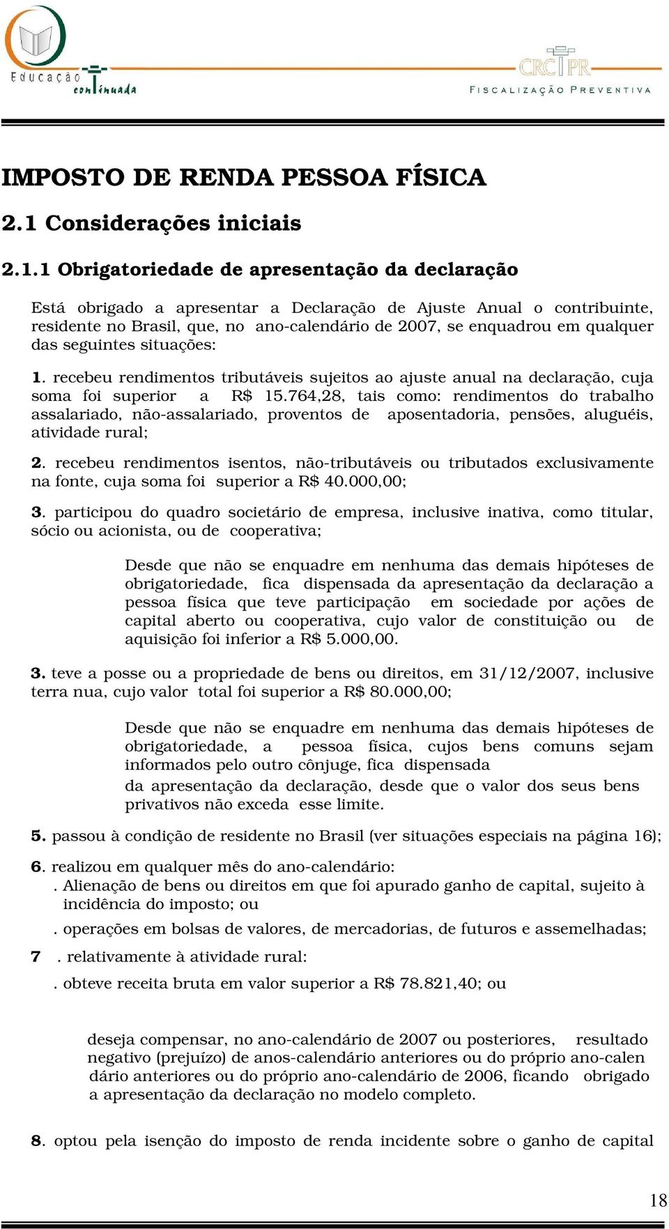 1 Obrigatoriedade de apresentação da declaração Está obrigado a apresentar a Declaração de Ajuste Anual o contribuinte, residente no Brasil, que, no ano-calendário de 2007, se enquadrou em qualquer