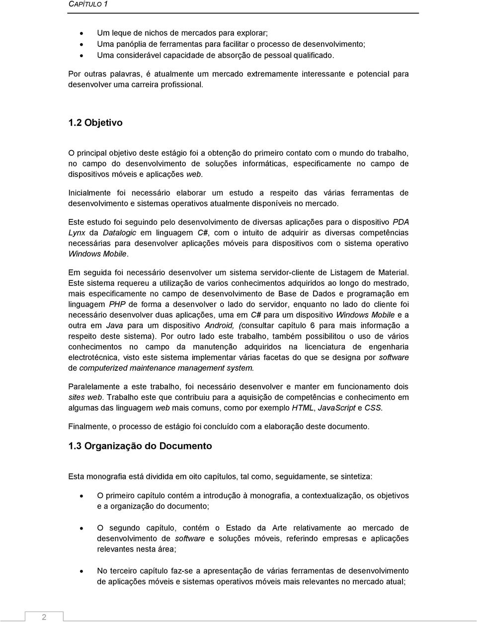 2 Objetivo O principal objetivo deste estágio foi a obtenção do primeiro contato com o mundo do trabalho, no campo do desenvolvimento de soluções informáticas, especificamente no campo de