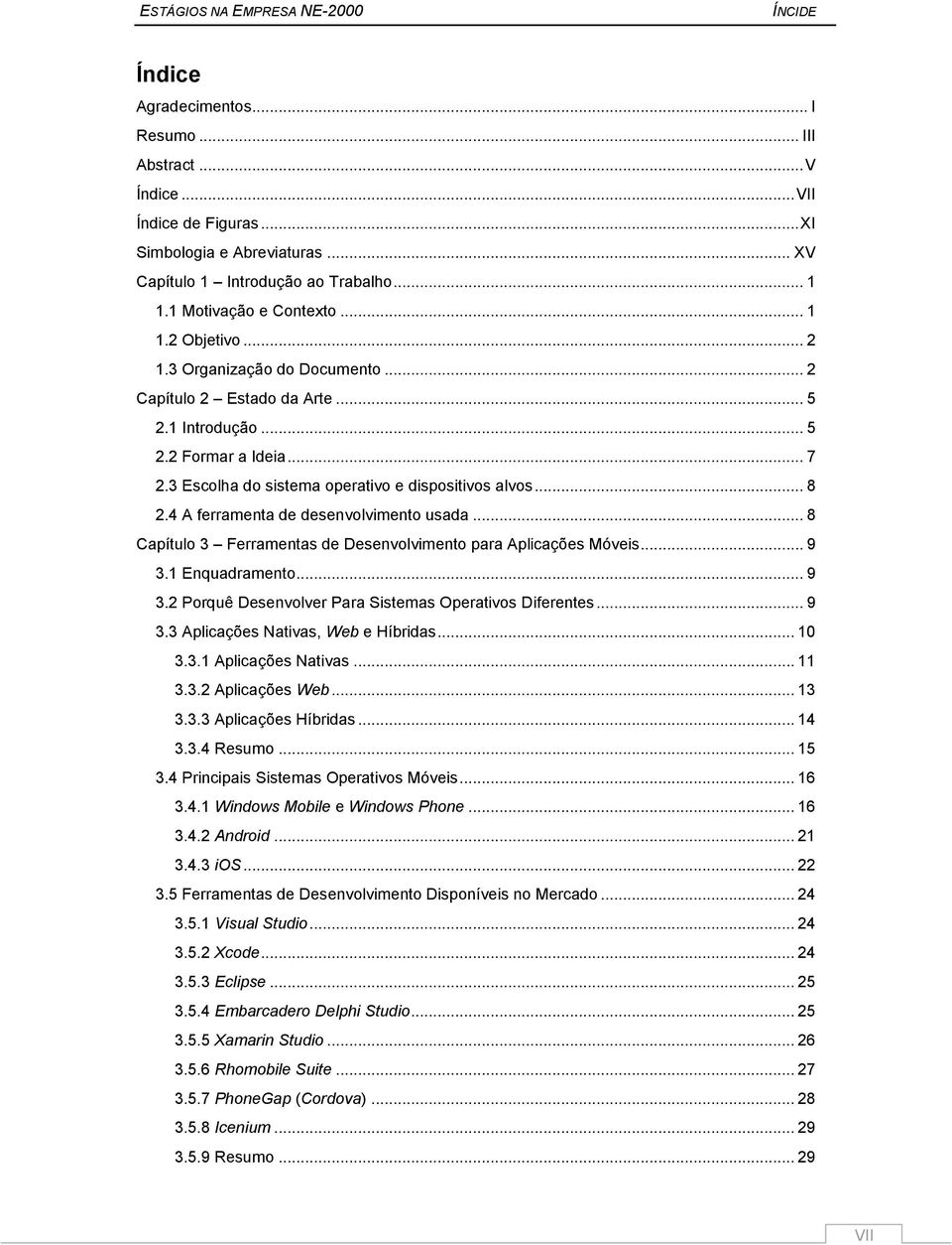 3 Escolha do sistema operativo e dispositivos alvos... 8 2.4 A ferramenta de desenvolvimento usada... 8 Capítulo 3 Ferramentas de Desenvolvimento para Aplicações Móveis... 9 3.