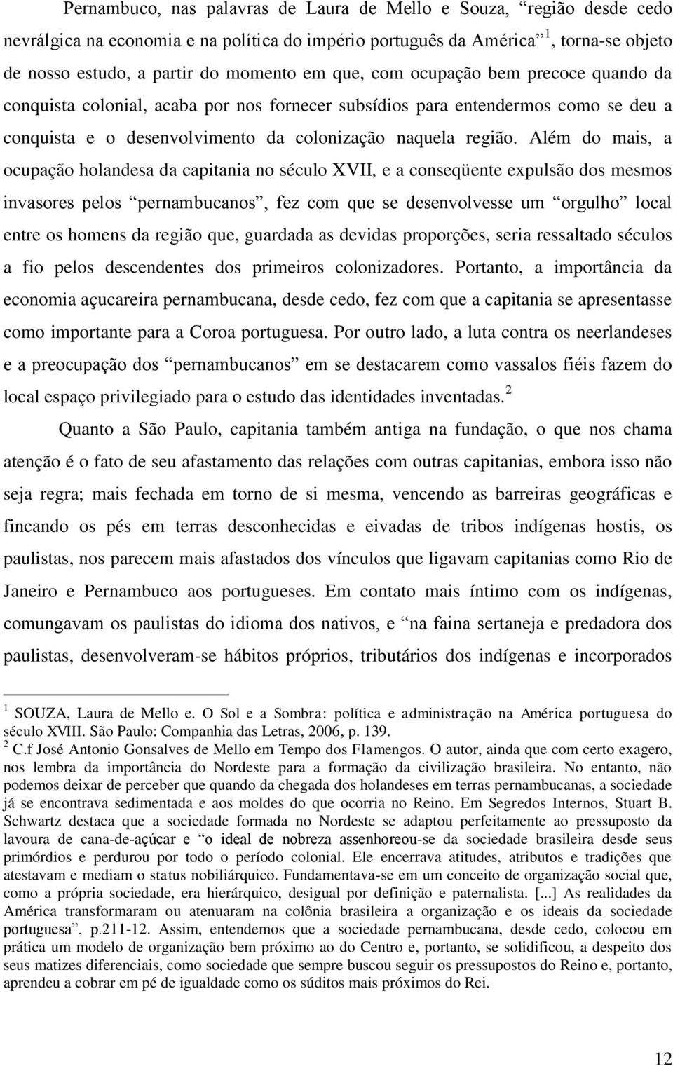 Além do mais, a ocupação holandesa da capitania no século XVII, e a conseqüente expulsão dos mesmos invasores pelos pernambucanos, fez com que se desenvolvesse um orgulho local entre os homens da