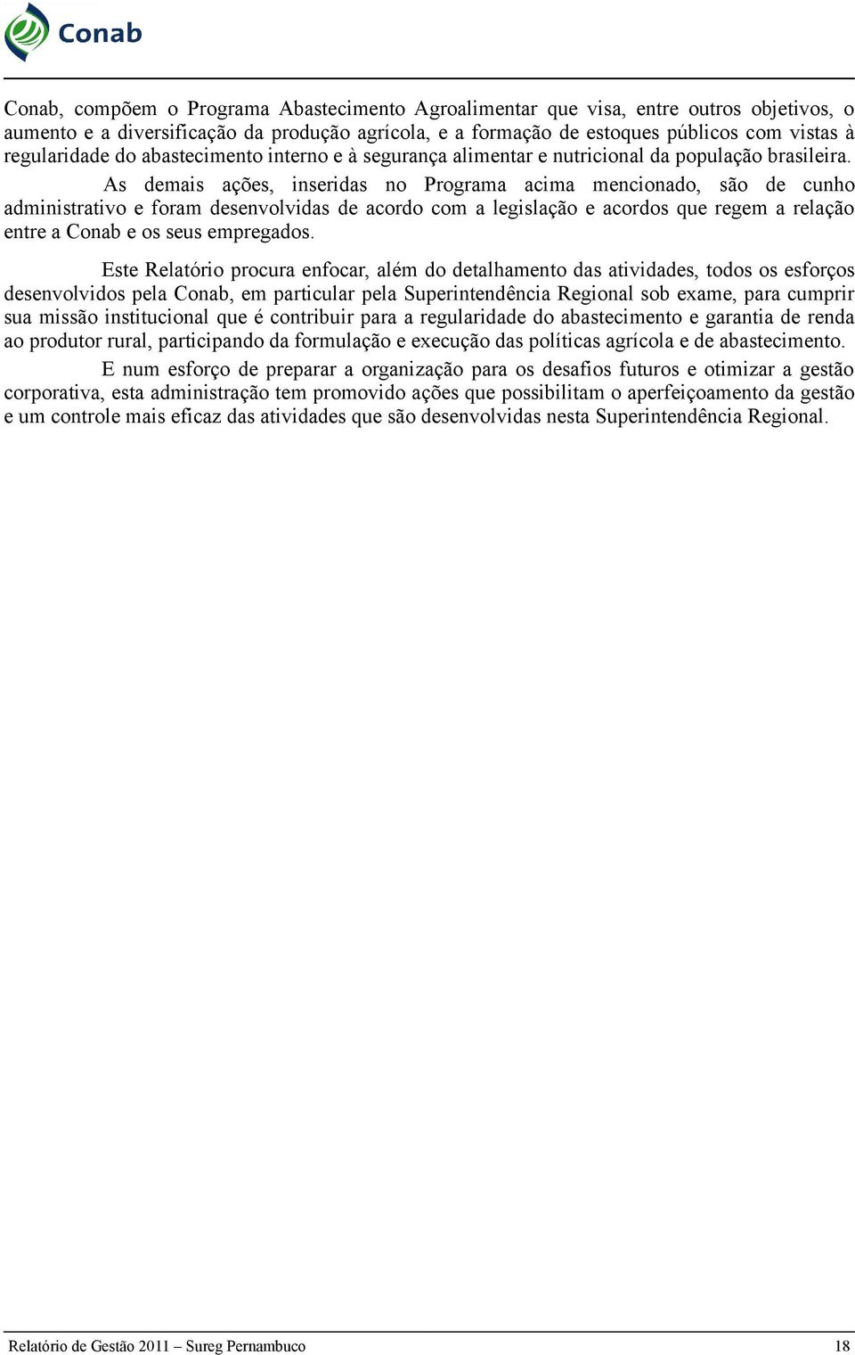 As demais ações, inseridas no Programa acima mencionado, são de cunho administrativo e foram desenvolvidas de acordo com a legislação e acordos que regem a relação entre a Conab e os seus empregados.