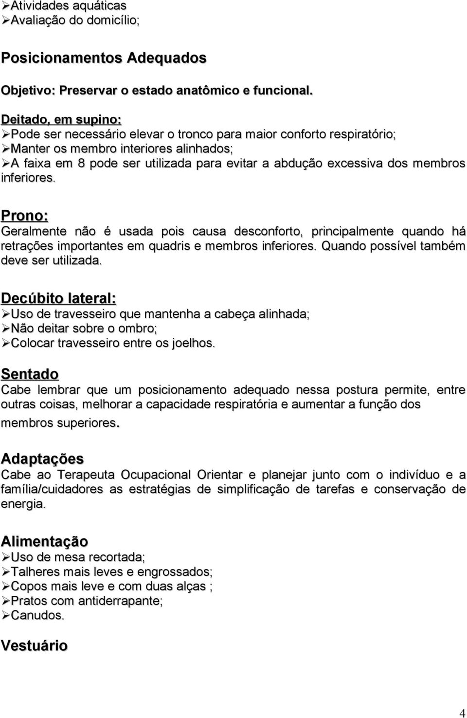 membros inferiores. Prono: Geralmente não é usada pois causa desconforto, principalmente quando há retrações importantes em quadris e membros inferiores. Quando possível também deve ser utilizada.