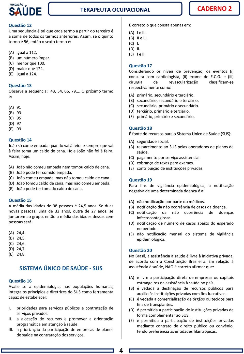 .. O próximo termo é: (A) 91 (B) 93 (C) 95 (D) 97 (E) 99 Questão 14 João só come empada quando vai à feira e sempre que vai à feira toma um caldo de cana. Hoje João não foi à feira.