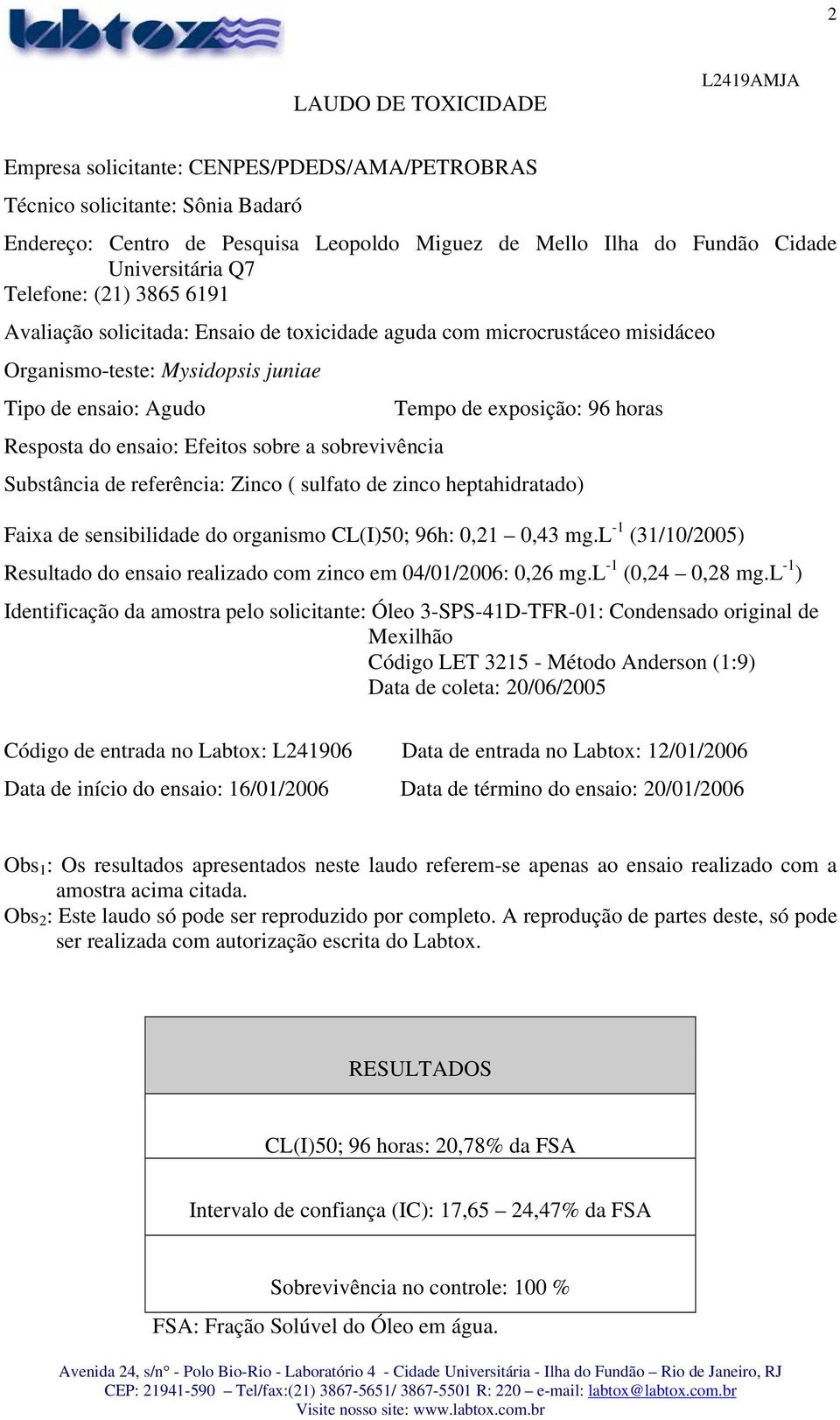 sobrevivência Tempo de exposição: 96 horas Substância de referência: Zinco ( sulfato de zinco heptahidratado) Faixa de sensibilidade do organismo CL(I)50; 96h: 0,21 0,43 mg.