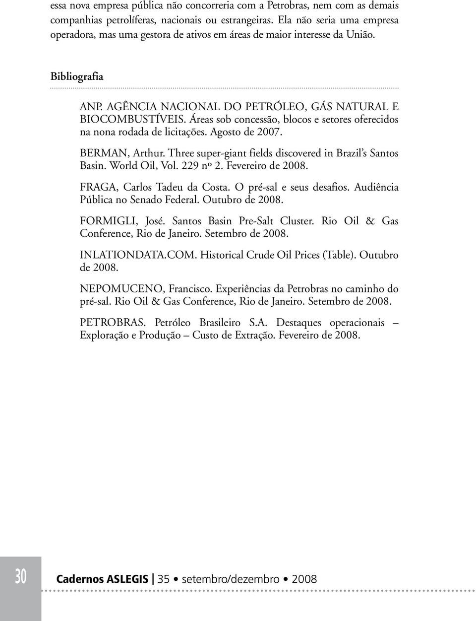 Áreas sob concessão, blocos e setores oferecidos na nona rodada de licitações. Agosto de 2007. BERMAN, Arthur. Three super-giant fields discovered in Brazil s Santos Basin. World Oil, Vol. 229 nº 2.