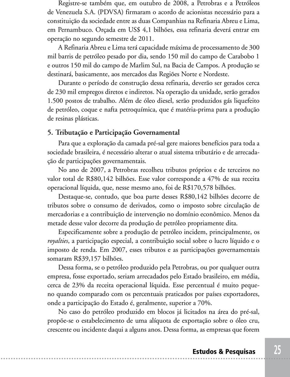 Orçada em US$ 4,1 bilhões, essa refinaria deverá entrar em operação no segundo semestre de 2011.