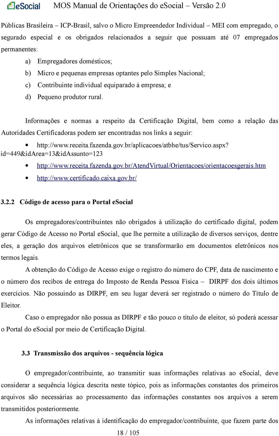 Informações e normas a respeito da Certificação Digital, bem como a relação das Autoridades Certificadoras podem ser encontradas nos links a seguir: http://www.receita.fazenda.gov.