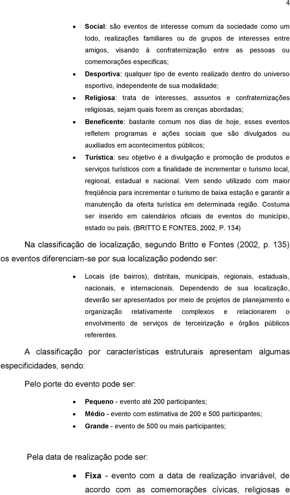 quais forem as crenças abordadas; Beneficente: bastante comum nos dias de hoje, esses eventos refletem programas e ações sociais que são divulgados ou auxiliados em acontecimentos públicos;