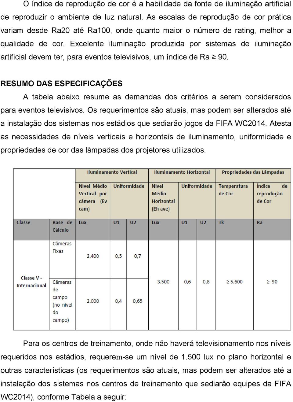 Excelente iluminação produzida por sistemas de iluminação artificial devem ter, para eventos televisivos, um índice de Ra 90.