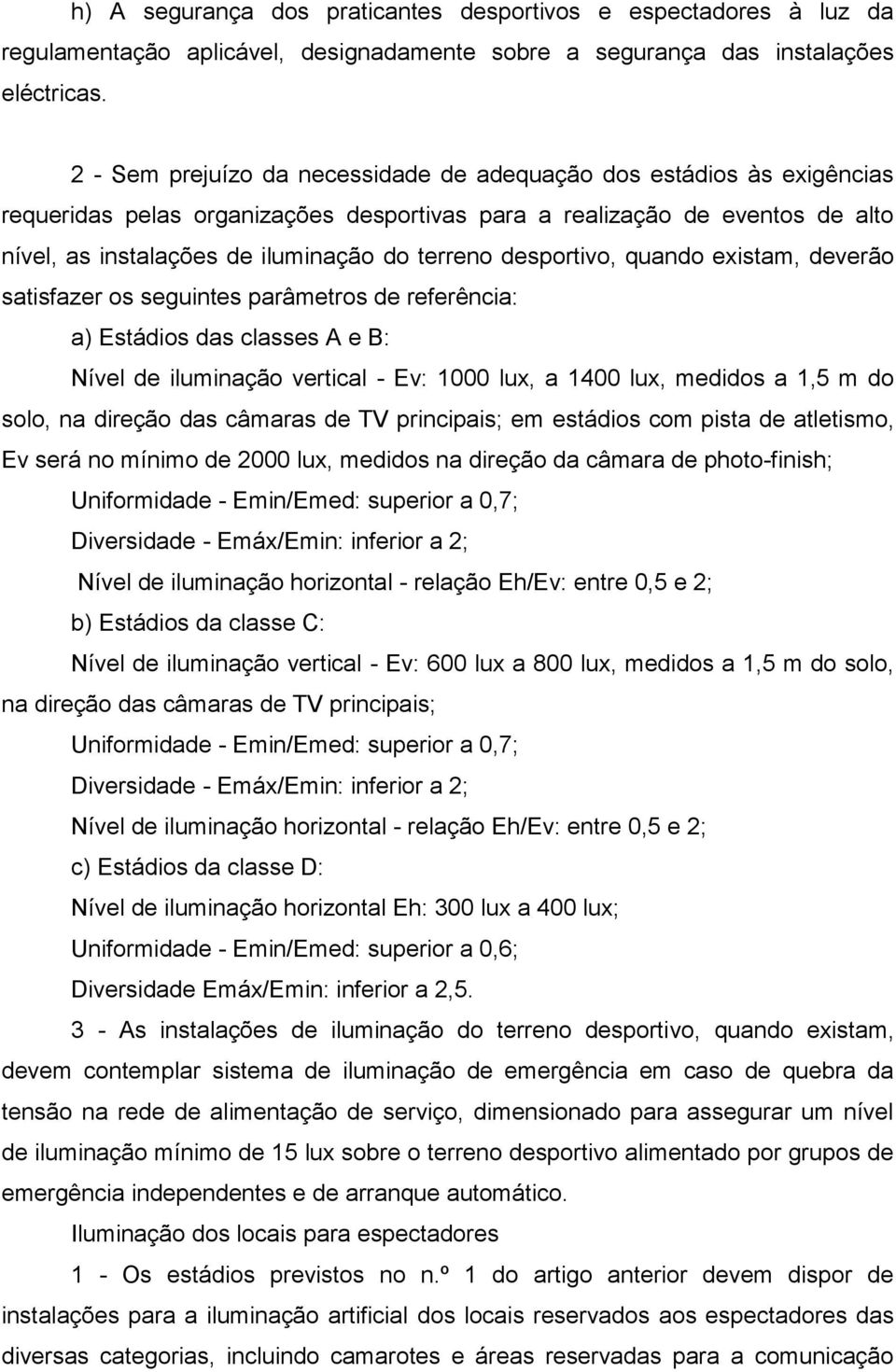 desportivo, quando existam, deverão satisfazer os seguintes parâmetros de referência: a) Estádios das classes A e B: Nível de iluminação vertical - Ev: 1000 lux, a 1400 lux, medidos a 1,5 m do solo,