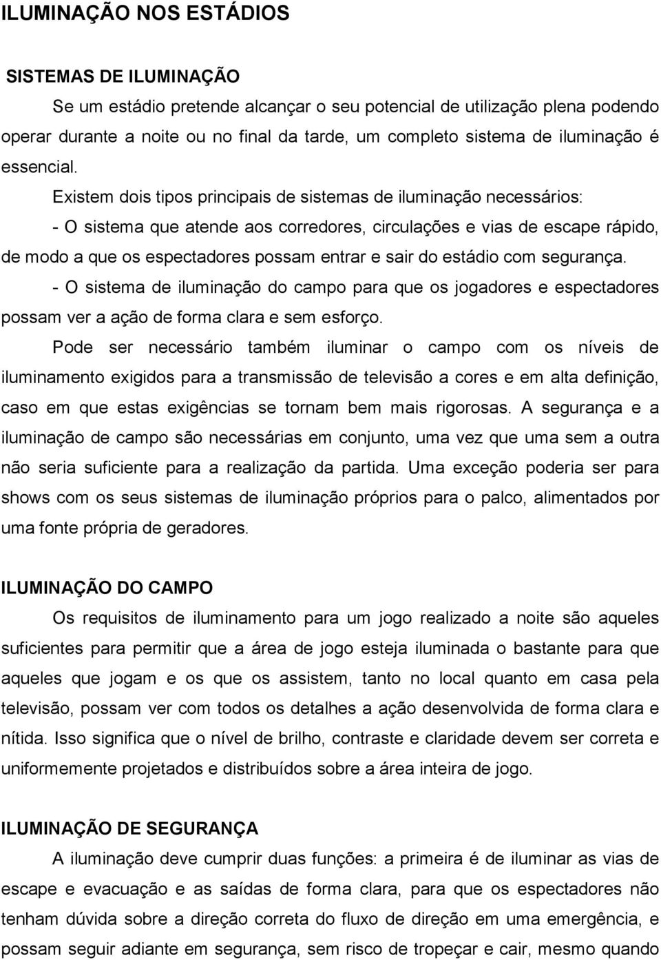 Existem dois tipos principais de sistemas de iluminação necessários: - O sistema que atende aos corredores, circulações e vias de escape rápido, de modo a que os espectadores possam entrar e sair do