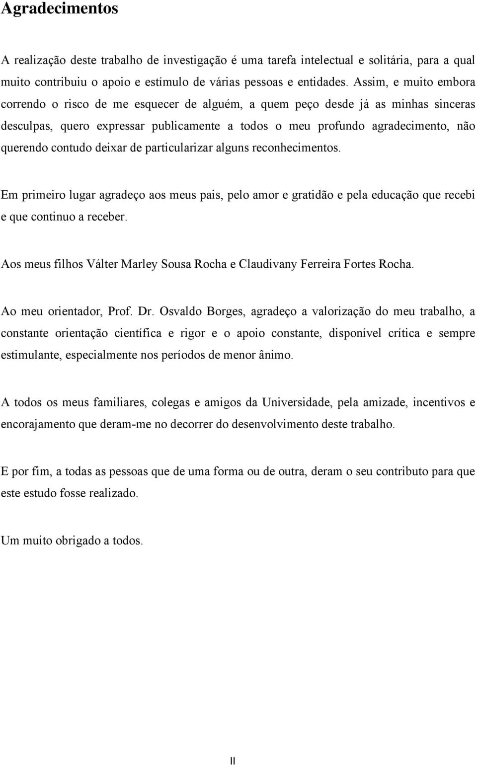 contudo deixar de particularizar alguns reconhecimentos. Em primeiro lugar agradeço aos meus pais, pelo amor e gratidão e pela educação que recebi e que continuo a receber.