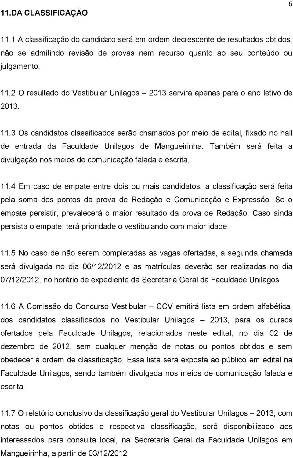 Também será feita a divulgação nos meios de comunicação falada e escrita. 11.