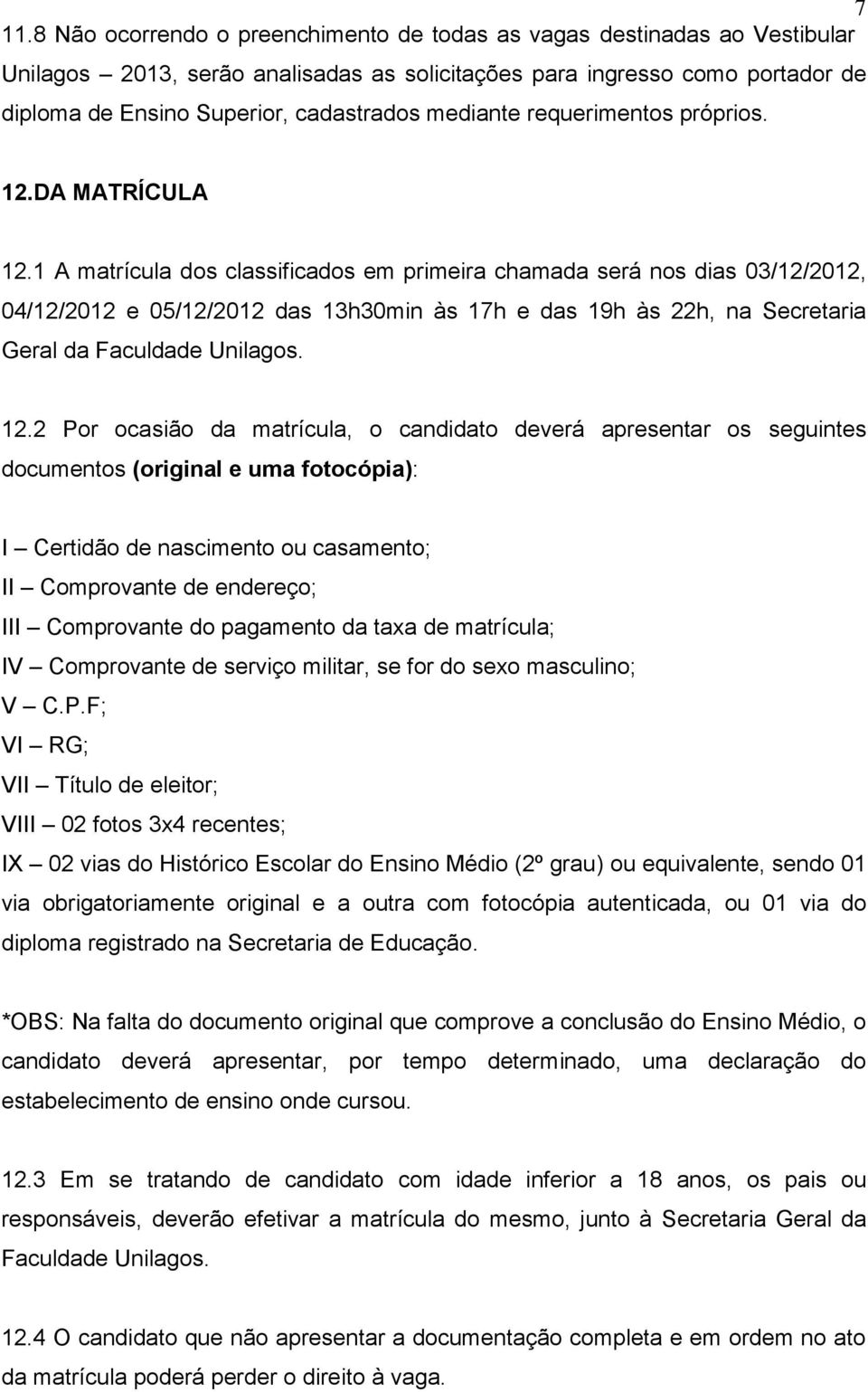 1 A matrícula dos classificados em primeira chamada será nos dias 03/12/2012, 04/12/2012 e 05/12/2012 das 13h30min às 17h e das 19h às 22h, na Secretaria Geral da Faculdade Unilagos. 12.