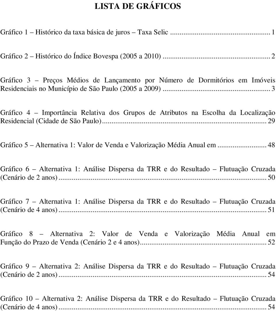 .. 3 Gráfico 4 Importância Relativa dos Grupos de Atributos na Escolha da Localização Residencial (Cidade de São Paulo)... 29 Gráfico 5 Alternativa 1: Valor de Venda e Valorização Média Anual em.