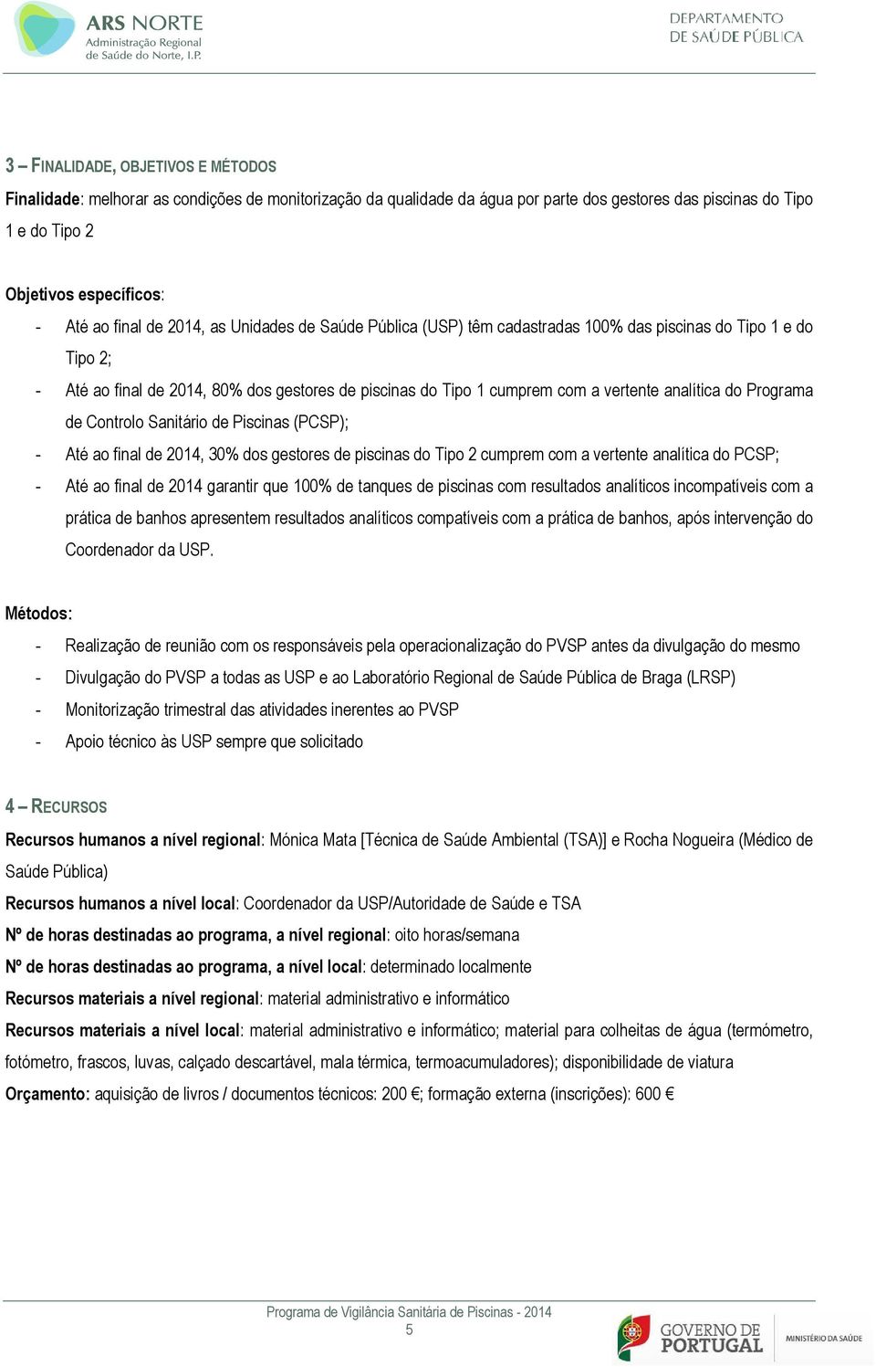 analítica do Programa de Controlo Sanitário de Piscinas (PCSP); - Até ao final de 2014, 30% dos gestores de piscinas do Tipo 2 cumprem com a vertente analítica do PCSP; - Até ao final de 2014