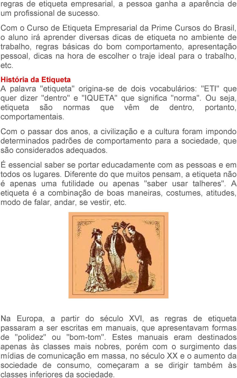 dicas na hora de escolher o traje ideal para o trabalho, etc. História da Etiqueta A palavra "etiqueta" origina-se de dois vocabulários: "ETI" que quer dizer "dentro" e "IQUETA" que significa "norma".