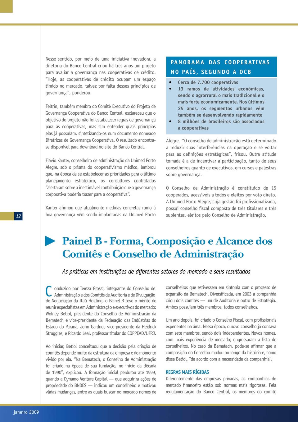 Feltrin, também membro do Comitê Executivo do Projeto de Governança Cooperativa do Banco Central, esclareceu que o objetivo do projeto não foi estabelecer regras de governança para as cooperativas,