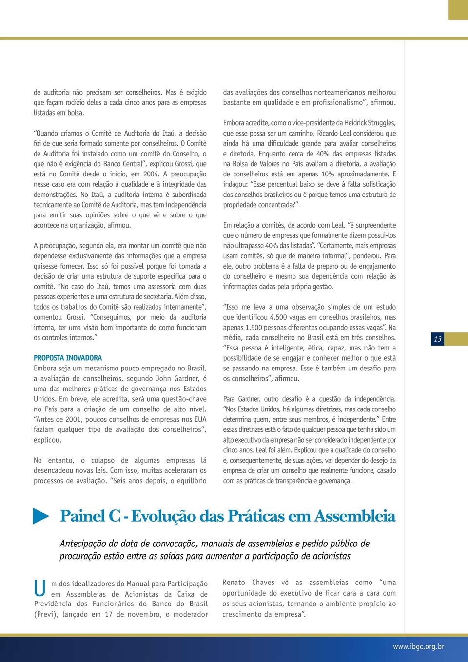 O Comitê de Auditoria foi instalado como um comitê do Conselho, o que não é exigência do Banco Central, explicou Grossi, que está no Comitê desde o início, em 2004.