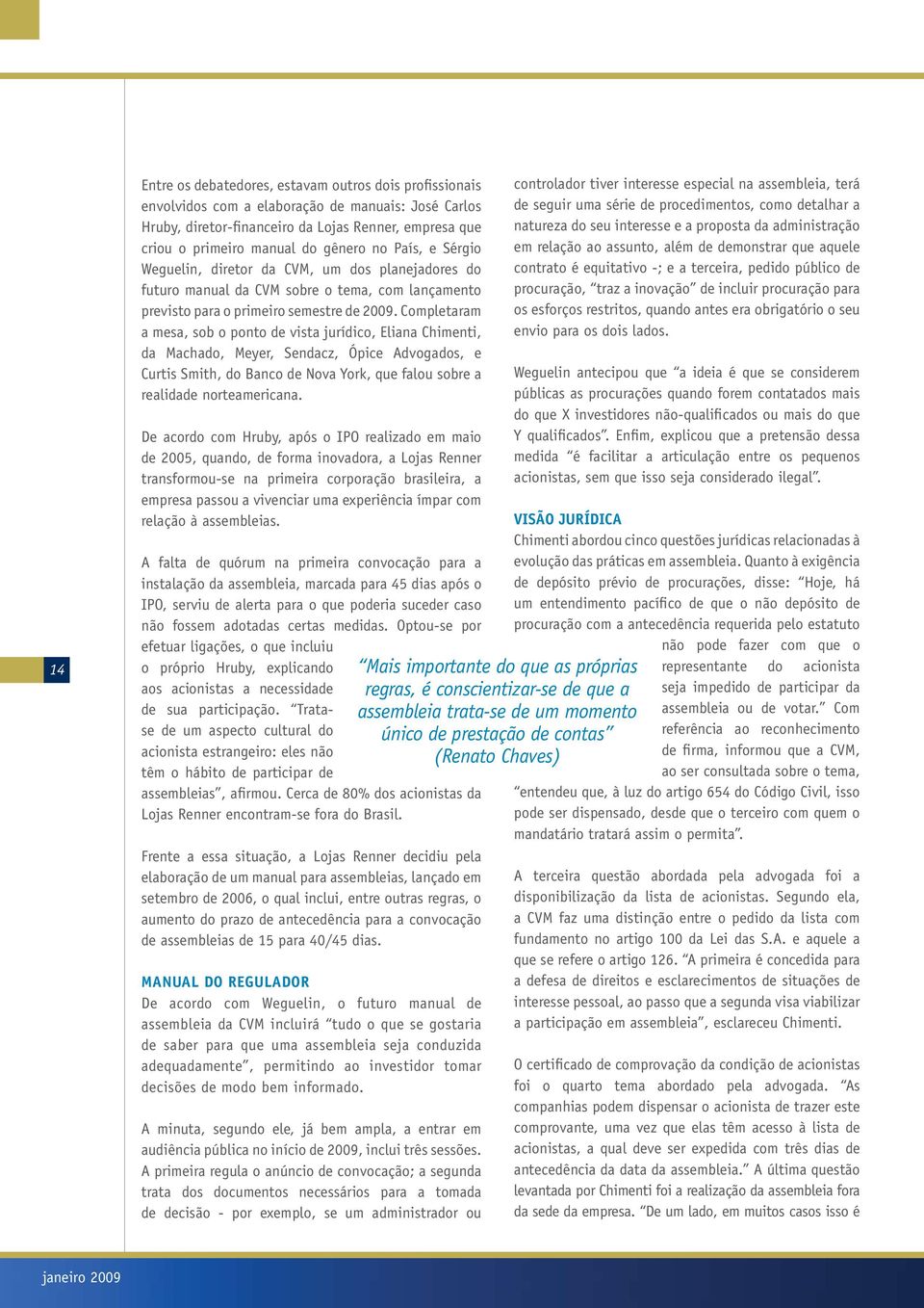 Completaram a mesa, sob o ponto de vista jurídico, Eliana Chimenti, da Machado, Meyer, Sendacz, Ópice Advogados, e Curtis Smith, do Banco de Nova York, que falou sobre a realidade norteamericana.