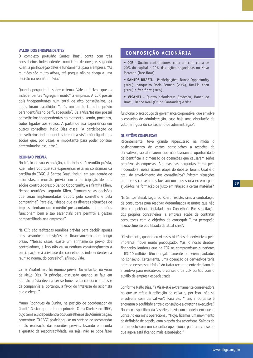 A CCR possui dois independentes num total de oito conselheiros, os quais foram escolhidos após um amplo trabalho prévio para identificar o perfil adequado.