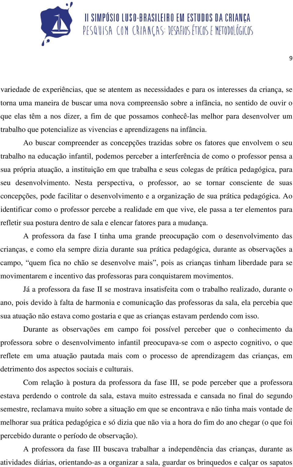 Ao buscar compreender as concepções trazidas sobre os fatores que envolvem o seu trabalho na educação infantil, podemos perceber a interferência de como o professor pensa a sua própria atuação, a