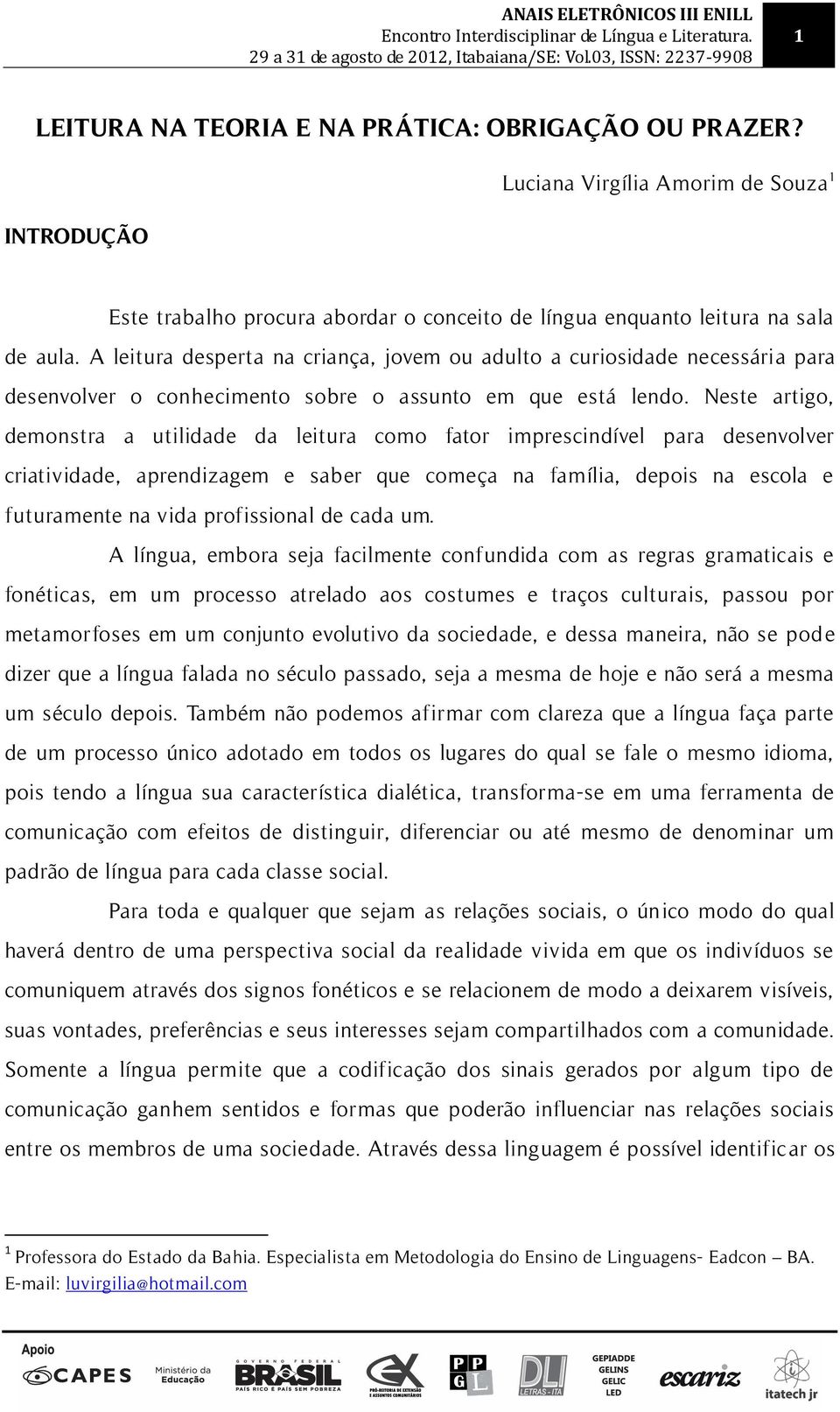 Neste artigo, demonstra a utilidade da leitura como fator imprescindível para desenvolver criatividade, aprendizagem e saber que começa na família, depois na escola e futuramente na vida profissional