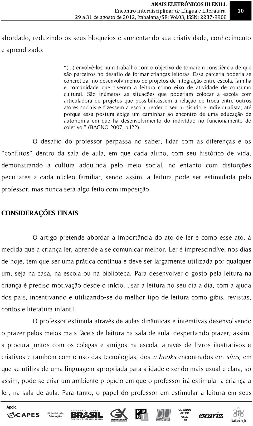 Essa parceria poderia se concretizar no desenvolvimento de projetos de integração entre escola, família e comunidade que tiverem a leitura como eixo de atividade de consumo cultural.