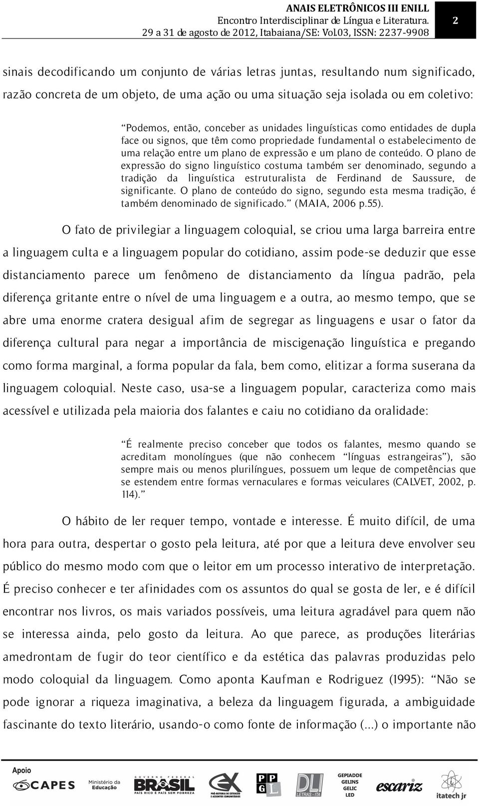 O plano de expressão do signo linguístico costuma também ser denominado, segundo a tradição da linguística estruturalista de Ferdinand de Saussure, de significante.